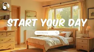 Start Your Day 🌞 Calm and positive music to begin your morning