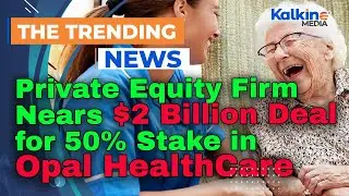 Private Equity Firm Nears $2 Billion Deal for 50% Stake in Opal HealthCare