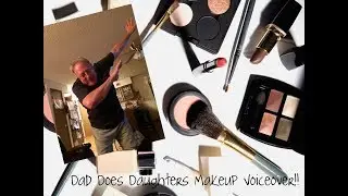 DAD DOES DAUGHTERS MAKEUP VOICEOVER!!