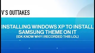 Installing Windows XP to install Samsung Theme on it | V's Outtakes