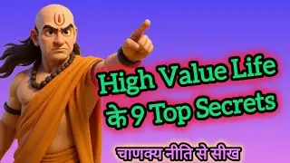 🔥 High Value Life के 9 Top Secrets | Chanakya Niti | जीवन बदल देने वाली शिक्षाएं 🔥