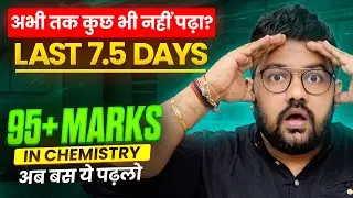 Class 12 Chemistry : Last 7.5 Days Strategy | Score 95+ in Boards 2026