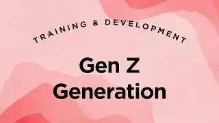 Gen Z in the Workforce - Training & Development Lecture 1.48