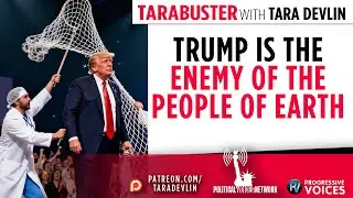 Tarabuster Fridays: Trump is the Enemy of the People of Earth