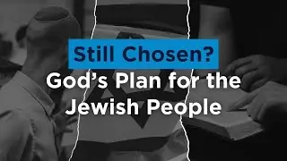 Still Chosen? God’s Plan for the Jewish People