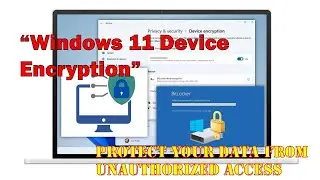 Protect Your Data from Unauthorized Access with &ldquo;Windows 11 Device Encryption