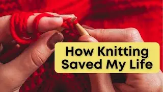 🧶 How Knitting Saved My Life | Finding Joy, Peace, and Purpose Through Yarn