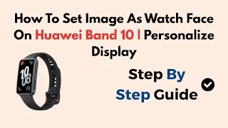 How To Set Image As Watch Face On Huawei Band 10 | Personalize Display