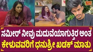 ಸಮೀರ್ ನೀವು ಮದುವೆಯಾಗುತ್ತಿರ ಅಂತ ಕೇಳುವವರಿಗೆ ಧನುಶ್ರೀ ಖಡಕ್ ಮಾತು | Bigg Boss Dhanushree about sameer