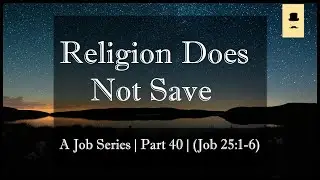 Religion Does Not Save | A Job Series | Part 40