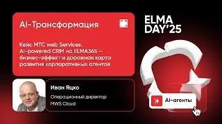 Кейс MТС Web services. AI-powered CRM на ELMA365 | Иван Яцко | Лекторий &laquo;Молекула | ELMA DAY'25