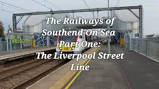 The Railways of Southend On Sea. Part One: The Liverpool Street Line