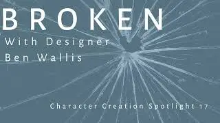 Character Creation Spotlight - E17 - Broken with Ben Wallis [Designer]