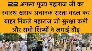 22 अगस्त पूज्य महाराज जी की तबियत ख़राब रास्ता बदल कर निकले महाराज जी भक्तों में हुए व्याकुल