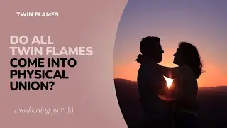Twin Flames - Do all twin flames come into physical union?