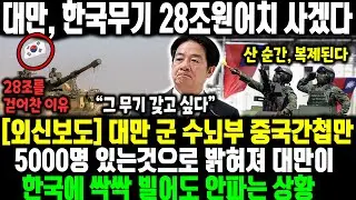 [외신보도] 대만, 한국무기 28조원어치 사겠다 ㅣ대만 군 수뇌부 중국간첩만 5000명 있는것으로 밝혀져 대만이 한국에 싹싹 빌어도 안파는 상황