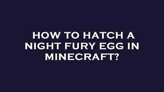 How to hatch a night fury egg in minecraft?
