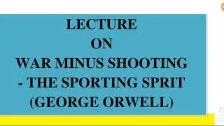 WAR MINUS SHOOTING - THE SPORTING SPRIT  (GEORGE ORWELL)