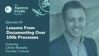 Lessons From Documenting Over 100k Processes w/ Chris Ronzio : Agency Profit Podcast #43