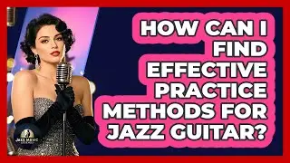 How Can I Find Effective Practice Methods For Jazz Guitar? - Jazz Music Legends