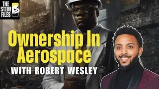 Robert Wesley on Building Wealth and Ownership in Aerospace | The STEM Files