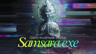 Samsara.exe | Glitch-Incarnate Trance