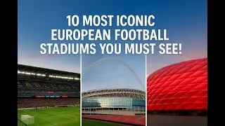 10 Most Iconic European Football Stadiums You Must See!