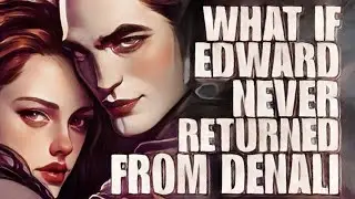 WHAT IF EDWARD NEVER RETURNED FROM DENALI?