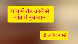 गांव में रोड आने से गांव में नुकसान 
