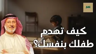 كيف تهدم طفلك بنفسك دون أن تشعر؟ أخطاء تربوية خطيرة | د. جاسم المطوع