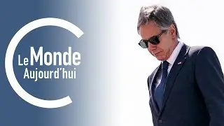 Le Monde Aujourd'hui : Blinken au Moyen-Orient