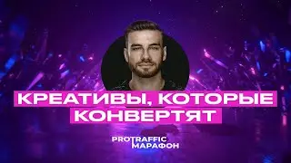 Как делать креативы, которые конвертят в плюс. Роман Собко. ProTraffic.Marathon. День 1.