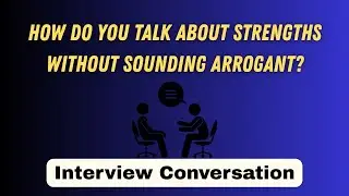 How do you talk about strengths without sounding arrogant? Interview Conversation