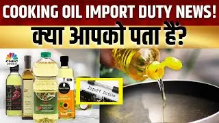 Cooking Oil Import Duty Big Update | खाद्य तेलों के Import Duty पर जारी रहेगी छूट? जानें क्या है खबर