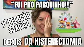 Minha Primeira RELAÇÃO SEXUAL DEPOIS da HISTERECTOMIA. Minha experiência!!!