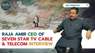 Raja Amir CEO OF Seven Star TV Cable & Telecom |Interview| |Daily Marketing|