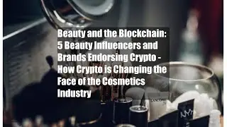 Beauty and the Blockchain: 5 Beauty Influencers and Brands Endorsing Crypto - How Crypto is