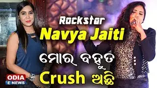 ମୋର ବହୁତ  Crush ଅଛି | Odia 's Rockstar Singer - Navya Jaiti | Special Interview