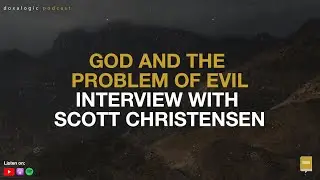 God and the Problem of Evil: An Interview with Scott Christensen | EP 130