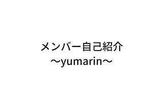 メンバー自己紹介　~yumarin～