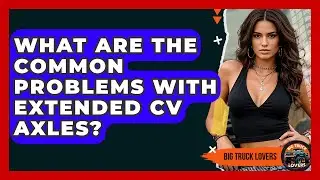What Are The Common Problems With Extended CV Axles? - Big Truck Lovers