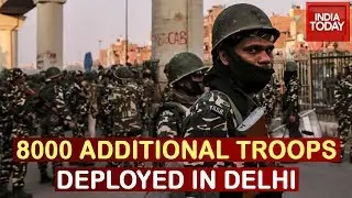 Paramilitary Forces Deployment Increased In North Eastern Delhi, 8000 Additional Troops On Ground