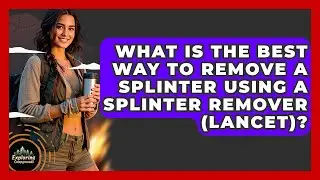 What Is The Best Way To Remove A Splinter Using A Splinter Remover (Lancet)? - Exploring Campgrounds