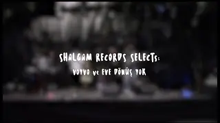 Shalgam Records Selects: Voyvo & Eve D&ouml;n&uuml;ş Yok