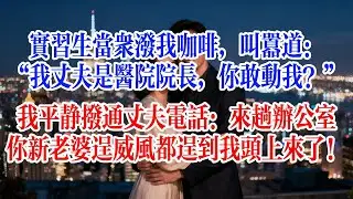 實習生當眾潑我咖啡，叫囂道：“我丈夫是醫院院長，你敢動我？”我平靜撥通丈夫電話：來趟辦公室，你新老婆逞威風都逞到我頭上來了！#故事頻道 #爱情故事 #情感故事 #婚姻 #出軌 #小说