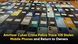 Amritsar Cyber Crime Police Trace 105 Stolen Mobile Phones and Return to Owners
