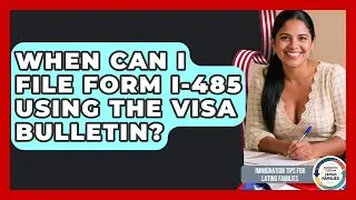 When Can I File Form I-485 Using The Visa Bulletin? - Immigration Tips for Latino Families