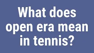 What does open era mean in tennis?