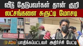 வீடு தேடுபவர்கள் தான் குறி.. லட்சங்களை சுருட்டி மோசடி.. பாதிக்கப்பட்டவர் அதிர்ச்சி பேட்டி | Chennai