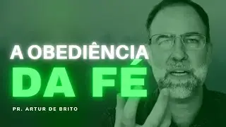 A OBEDIÊNCIA DA FÉ [ARTUR DE BRITO]